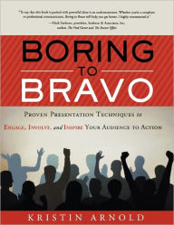Title: Boring to Bravo: Proven Presentation Techniques to Engage, Involve, and Inspire Your Audience to Action., Author: Kristin Arnold