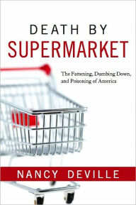 Title: Death By Supermarket: The Fattening, Dumbing Down, and Poisoning of America, Author: Nancy Deville