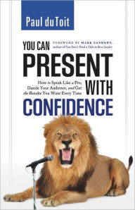 Title: You Can Present with Confidence: How to Speak Like a Pro, Dazzle Your Audience, and Get the Results You Want Every Time, Author: Paul du Toit