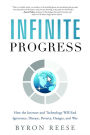 Infinite Progress: How the Internet and Technology Will End Ignorance, Disease, Poverty, Hunger, and War