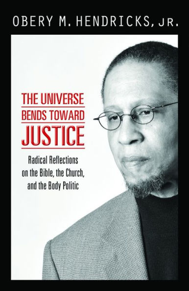 The Universe Bends toward Justice: Radical Reflections on the Bible, the Church,and the Body Politic