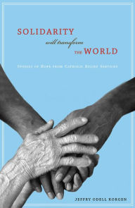 Title: Solidarity Will Transform the World: Stories of Hope from Catholic Relief Services, Author: Jeffry Korgen
