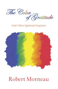 Title: The Color of Gratitude: And Other Spiritual Surprises, Author: Robert F. Morneau