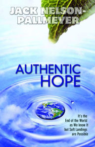 Title: Authentic Hope: It's the End of theWorld as We Know It, but Soft Landings Are Possible, Author: Jack Nelson-Pallmeyer