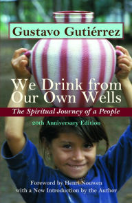 Title: We Drink from Our Own Wells: The Spiritual Journey of a People, Author: Gustavo Gutierrez