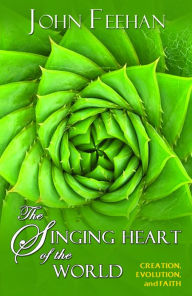 Title: The Singing Heart of the World: Creation, Evolution and Faith, Author: John Feehan