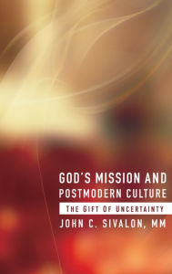 Title: God's Mission and Postmodern Culture: The Gift of Uncertainty, Author: John C. Sivalon