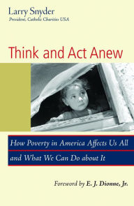 Title: Think and Act Anew : How Poverty in America Affects Us All and What We Can Do about It, Author: Larry Snyder