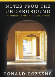 Title: Notes from the Underground: The Spiritual Journey of a Secular Priest, Author: Donald Cozzens