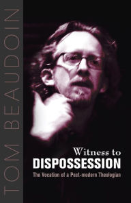 Title: Witness to Dispossession: The Vocation of a Postmodern Theologian, Author: Tom Beaudoin