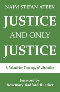 Title: Justice and Only Justice: A Palestinian Theology of Liberation, Author: Naim Stifan Ateek