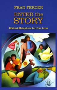 Title: Enter the Story: Biblical Metaphors for Our Lives, Author: Fran Ferder