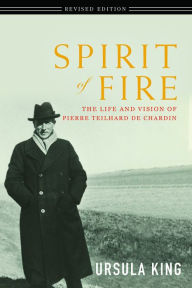 Title: Spirit of Fire: The Life and Vision of Pierre Teilhard De Chardin, Author: Ursula King
