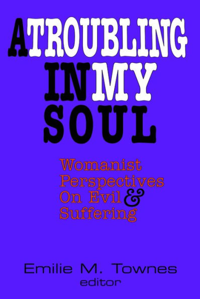 Troubling in my Soul : Womanist Perspectives on Evil and Suffering