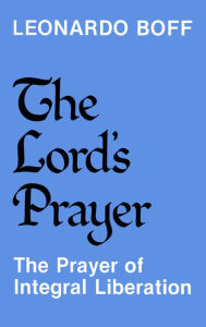 Title: The Lord's Prayer: The Prayer of Integral Liberation, Author: Leonardo Author Boff
