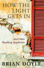 How The Light Gets In: And Other Headlong Epiphanies