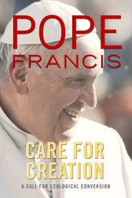 Title: Care for Creation : A Call for Ecological Conversion, Author: Pope Francis