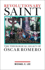 Title: Revolutionary Saint: The Theological Legacy of Oscar Romero, Author: Michael E. Lee