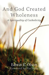 Title: And God Created Wholeness : A Spirituality of Catholicity, Author: Edwin E. Olson