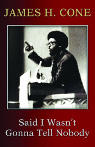 Title: Said I Wasn't Gonna Tell Nobody : The Making of a Black Theologian, Author: James H. Cone