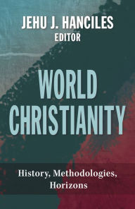 Title: World Christianity : History, Methodologies, Horizons, Author: Jehu J. Hanciles