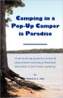 Camping in a Pop-Up Camper is Paradise: A carry-along guide for novice & experienced camping enthusiasts interested in tent-trailer camping.