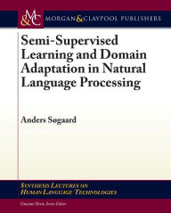 Title: Semi-Supervised Learning and Domain Adaptation in Natural Language Processing / Edition 1, Author: Anders Søgaard