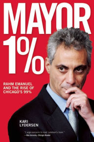 Title: Mayor 1%: Rahm Emanuel and the Rise of Chicago's 99%, Author: Kari Lydersen