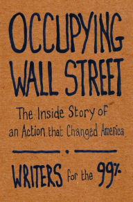 Title: Occupying Wall Street: The Inside Story of an Action that Changed America, Author: Writers for the 99%