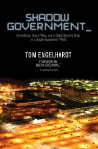 Title: Shadow Government: Surveillance, Secret Wars, and a Global Security State in a Single-Superpower World, Author: Tom Engelhardt