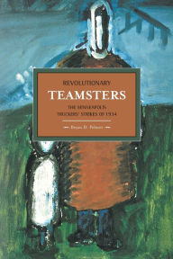 Title: Revolutionary Teamsters: The Minneapolis Truckers' Strikes of 1934, Author: Bryan D. Palmer