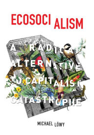 Title: Ecosocialism: A Radical Alternative to Capitalist Catastrophe, Author: Michael Löwy