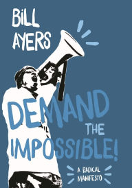 Title: Demand the Impossible!: A Radical Manifesto, Author: Bill Ayers