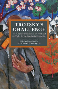 Title: Trotsky's Challenge: The Literary Discussion of 1924 and the Fight for the Bolshevik Revolution, Author: Frederick C. Corney