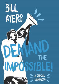 Title: Demand the Impossible!: A Radical Manifesto, Author: Bill Ayers