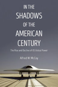 Title: In the Shadows of the American Century: The Rise and Decline of US Global Power, Author: Alfred  W. McCoy