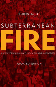 Title: Subterranean Fire (Updated Edition): A History of Working-Class Radicalism in the United States, Author: Sharon Smith