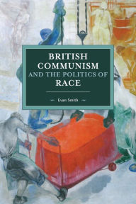 Title: British Communism and the Politics of Race, Author: Evan Smith