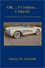 Ok... I Confess... I Did It! - An Autobiographical Series Of Stories Of Henry Schmidt