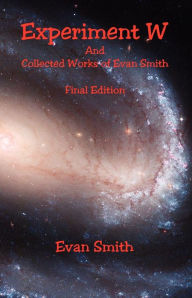 Title: Experiment W and Collected Works of Evan Smith - Final Edition, Author: Evan Smith