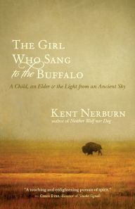 Title: The Girl Who Sang to the Buffalo: A Child, an Elder, and the Light from an Ancient Sky, Author: Kent Nerburn