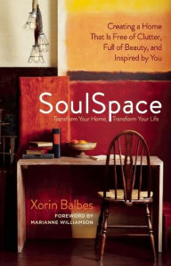 Title: SoulSpace: Transform Your Home, Transform Your Life -- Creating a Home That Is Free of Clutter, Full of Beauty, and Inspired by You, Author: Xorin Balbes