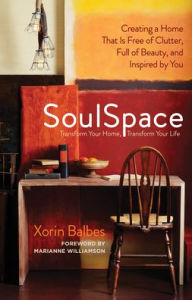 Title: SoulSpace: Transform Your Home, Transform Your Life -- Creating a Home That Is Free of Clutter, Full of Beauty, and Inspired by You, Author: Xorin Balbes