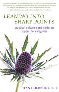 Title: Leaning into Sharp Points: Practical Guidance and Nurturing Support for Caregivers, Author: Stan Goldberg PhD