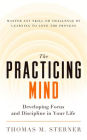 The Practicing Mind: Developing Focus and Discipline in Your Life -- Master Any Skill or Challenge by Learning to Love the Process