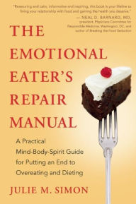 Title: The Emotional Eater's Repair Manual: A Practical Mind-Body-Spirit Guide for Putting an End to Overeating and Dieting, Author: Julie M. Simon