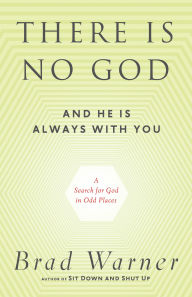 Title: There Is No God and He Is Always with You: A Search for God in Odd Places, Author: Brad Warner