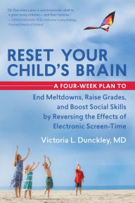 Title: Reset Your Child's Brain: A Four-Week Plan to End Meltdowns, Raise Grades, and Boost Social Skills by Reversing the Effects of Electronic Screen-Time, Author: Victoria L. Dunckley MD