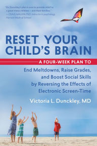 Title: Reset Your Child's Brain: A Four-Week Plan to End Meltdowns, Raise Grades, and Boost Social Skills by Reversing the Effects of Electronic Screen-Time, Author: Victoria L. Dunckley