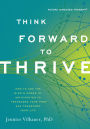 Think Forward to Thrive: How to Use the Mind's Power of Anticipation to Transcend Your Past and Transform Your Life